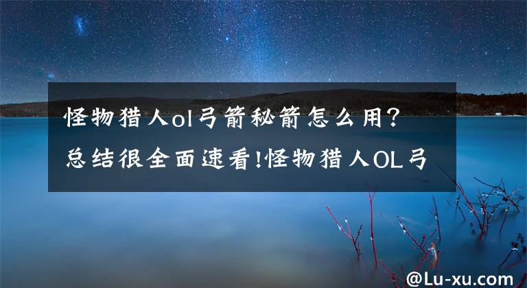 怪物獵人ol弓箭秘箭怎么用？總結(jié)很全面速看!怪物獵人OL弓箭新手入門知識(shí) 三種射擊區(qū)別