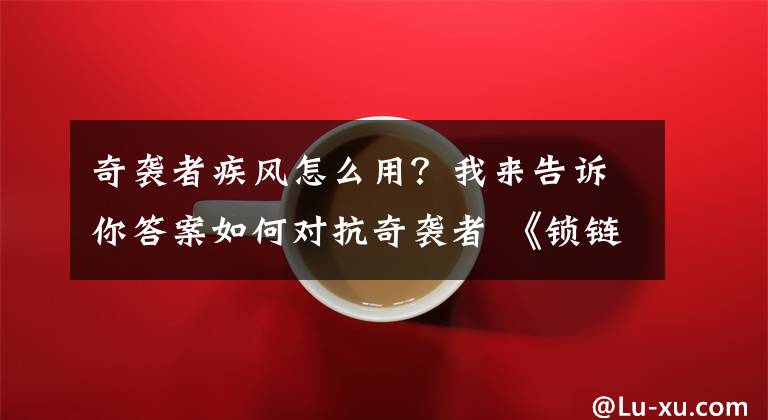 奇襲者疾風怎么用？我來告訴你答案如何對抗奇襲者 《鎖鏈戰(zhàn)記》手游奇襲者詳解