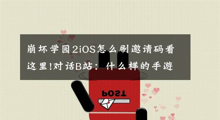 崩壞學(xué)園2iOS怎么刷邀請(qǐng)碼看這里!對(duì)話B站：什么樣的手游能征服二次元用戶