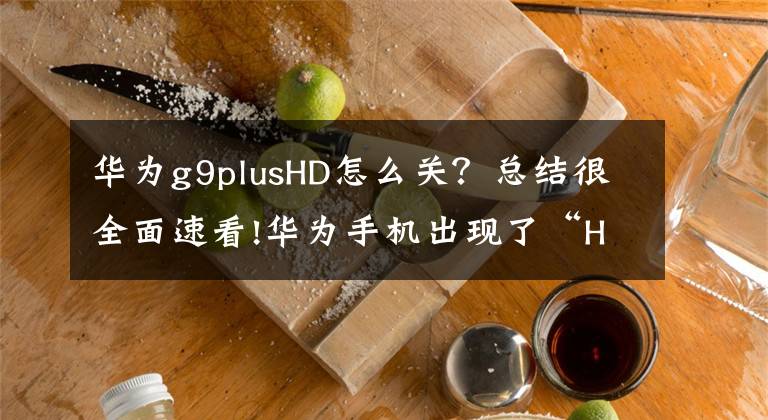 華為g9plusHD怎么關？總結很全面速看!華為手機出現(xiàn)了“HD”標識？那肯定是開啟了這個功能，須知