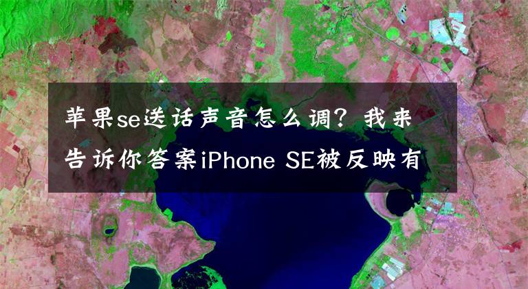 蘋(píng)果se送話(huà)聲音怎么調(diào)？我來(lái)告訴你答案iPhone SE被反映有藍(lán)牙通話(huà)音頻故障，音質(zhì)慘不忍聽(tīng)