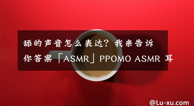 舔的聲音怎么表達？我來告訴你答案「ASMR」PPOMO ASMR 耳朵吹氣和親吻的聲音