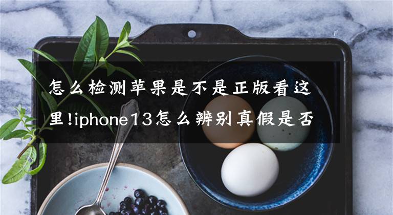 怎么檢測蘋果是不是正版看這里!iphone13怎么辨別真假是否是正品 如何查驗(yàn)iPhone13