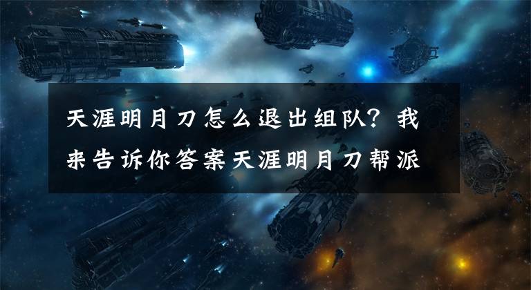 天涯明月刀怎么退出組隊(duì)？我來(lái)告訴你答案天涯明月刀幫派聯(lián)盟玩法指引 更多游戲激情