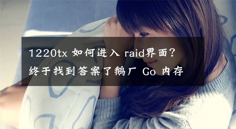 1220tx 如何進(jìn)入 raid界面？終于找到答案了鵝廠 Go 內(nèi)存池/對(duì)象池技術(shù)實(shí)戰(zhàn)爬坑指南