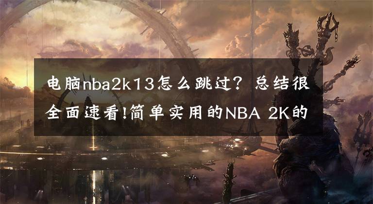 電腦nba2k13怎么跳過(guò)？總結(jié)很全面速看!簡(jiǎn)單實(shí)用的NBA 2K的操作技巧，有興趣的一起交流學(xué)習(xí)！