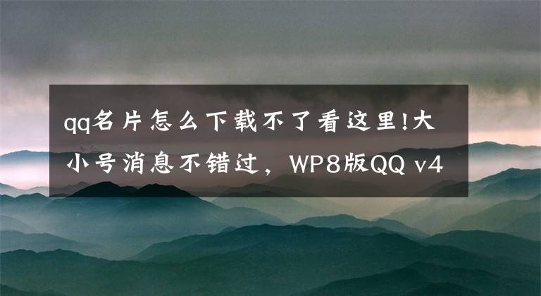 qq名片怎么下載不了看這里!大小號消息不錯過，WP8版QQ v4.5正式版下載