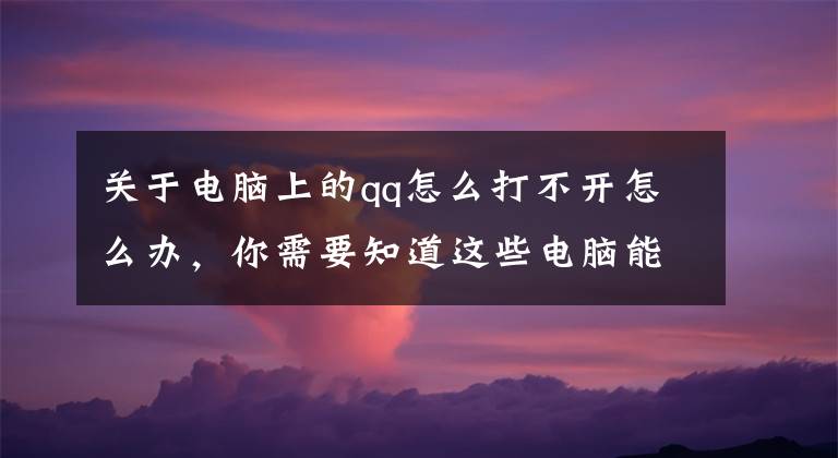 關(guān)于電腦上的qq怎么打不開怎么辦，你需要知道這些電腦能上網(wǎng)但是qq卻登不上？這是怎么回事？