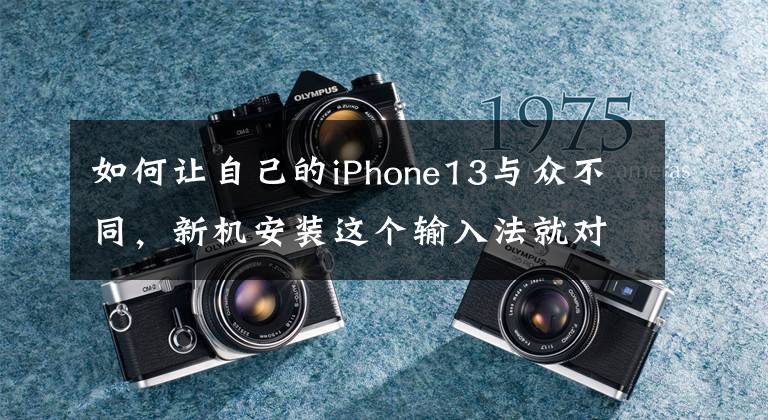 如何讓自己的iPhone13與眾不同，新機(jī)安裝這個(gè)輸入法就對(duì)了