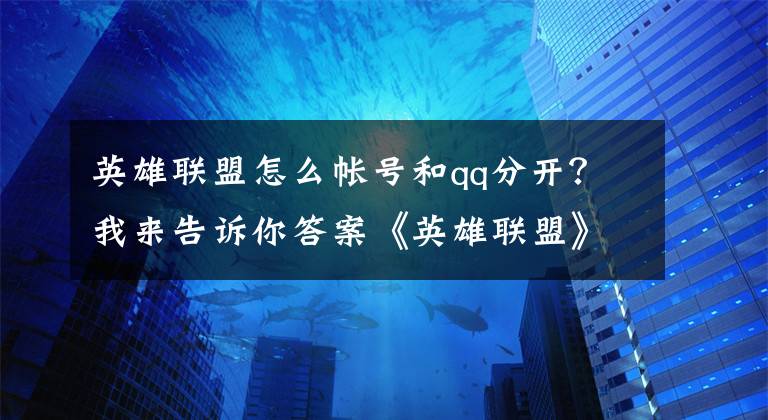 英雄聯(lián)盟怎么帳號(hào)和qq分開？我來告訴你答案《英雄聯(lián)盟》官方公告：部分開放微信QQ掃碼登陸