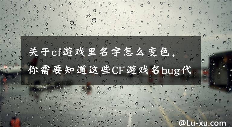 關于cf游戲里名字怎么變色，你需要知道這些CF游戲名bug代碼 CF淺白色名字代碼創(chuàng)建教程