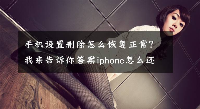 手機設(shè)置刪除怎么恢復(fù)正常？我來告訴你答案iphone怎么還原出廠設(shè)定