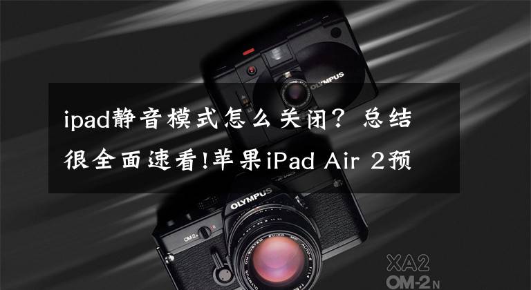 ipad靜音模式怎么關(guān)閉？總結(jié)很全面速看!蘋果iPad Air 2預(yù)評測：新功能解析