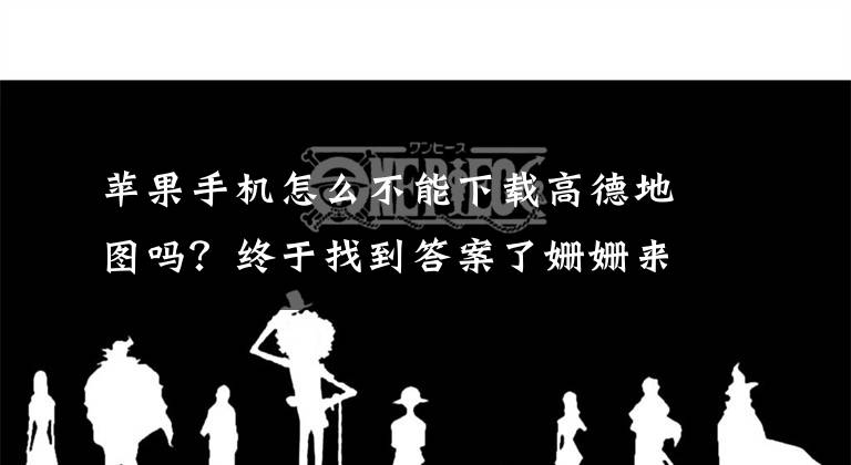 蘋果手機(jī)怎么不能下載高德地圖嗎？終于找到答案了姍姍來遲 高德地圖8.0.2 iPhone版發(fā)布