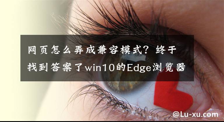 網(wǎng)頁怎么弄成兼容模式？終于找到答案了win10的Edge瀏覽器兼容性設(shè)置