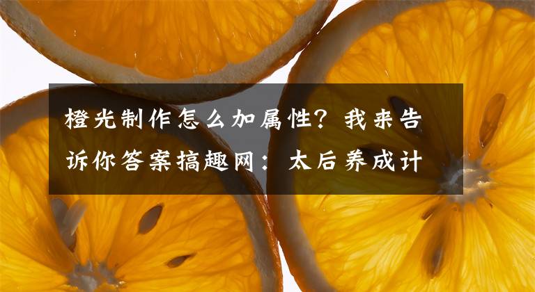 橙光制作怎么加屬性？我來告訴你答案搞趣網(wǎng)：太后養(yǎng)成計(jì)劃攻略 橙光游戲太后養(yǎng)成計(jì)劃攻略