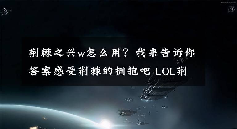 荊棘之興w怎么用？我來告訴你答案感受荊棘的擁抱吧 LOL荊棘之興攻略