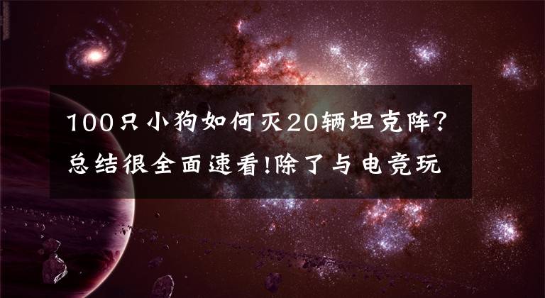 100只小狗如何滅20輛坦克陣？總結(jié)很全面速看!除了與電競玩家拼個(gè)你死我活，AI還能在電競上干點(diǎn)啥？