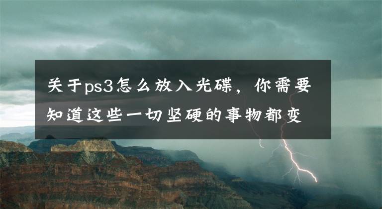 關(guān)于ps3怎么放入光碟，你需要知道這些一切堅硬的事物都變得柔軟：PS3和他的時代