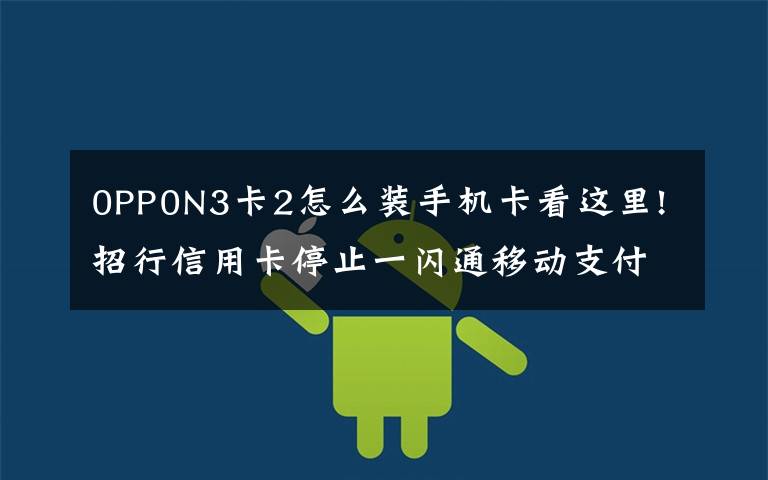 0PP0N3卡2怎么裝手機卡看這里!招行信用卡停止一閃通移動支付業(yè)務(wù) NFC支付模式變局