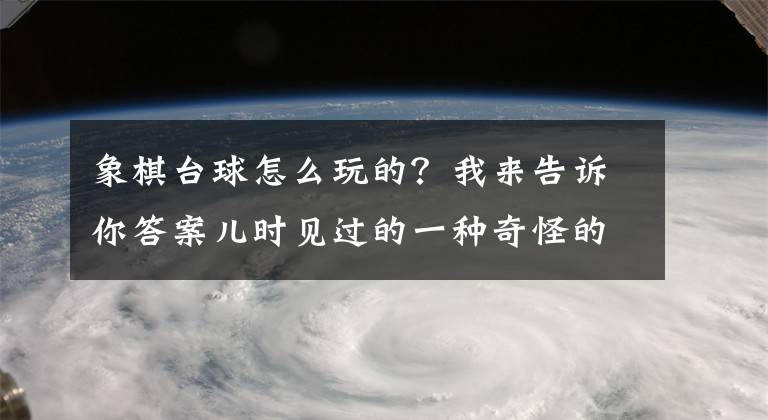 象棋臺球怎么玩的？我來告訴你答案兒時見過的一種奇怪的棋——克朗棋