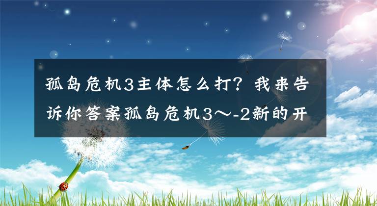 孤島危機(jī)3主體怎么打？我來告訴你答案孤島危機(jī)3～-2新的開始第二集