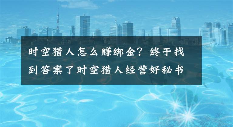 時(shí)空獵人怎么賺綁金？終于找到答案了時(shí)空獵人經(jīng)營(yíng)好秘書的主題活動(dòng)刷金幣攻略