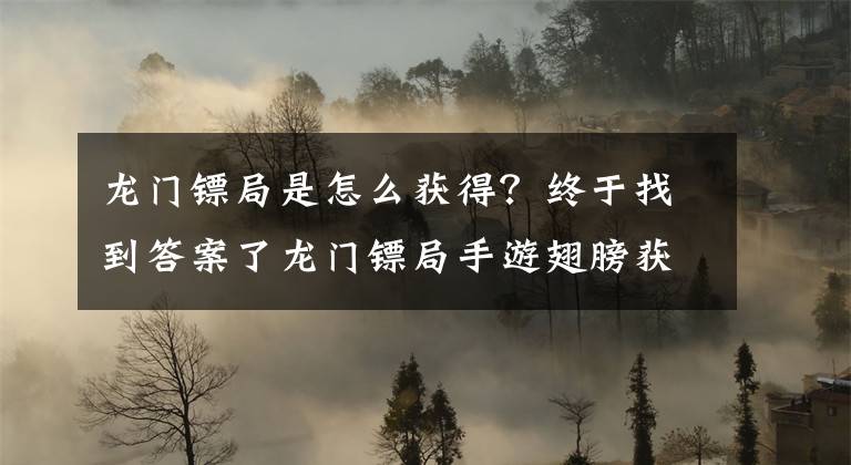 龍門鏢局是怎么獲得？終于找到答案了龍門鏢局手游翅膀獲得方法 邊框解鎖條件講解