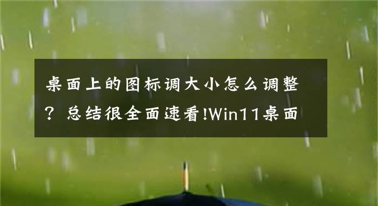 桌面上的圖標(biāo)調(diào)大小怎么調(diào)整？總結(jié)很全面速看!Win11桌面圖標(biāo)怎么調(diào)整大小 Win11桌面圖標(biāo)大小的調(diào)整方法