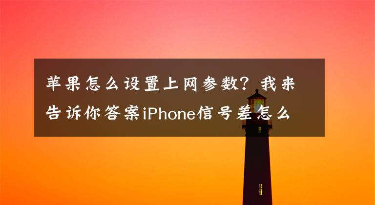 蘋果怎么設(shè)置上網(wǎng)參數(shù)？我來告訴你答案iPhone信號差怎么辦？這樣設(shè)置，信號滿分，網(wǎng)速如飛