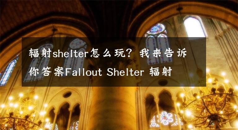 輻射shelter怎么玩？我來(lái)告訴你答案Fallout Shelter 輻射避難所人口技巧攻略 人口增加有技巧