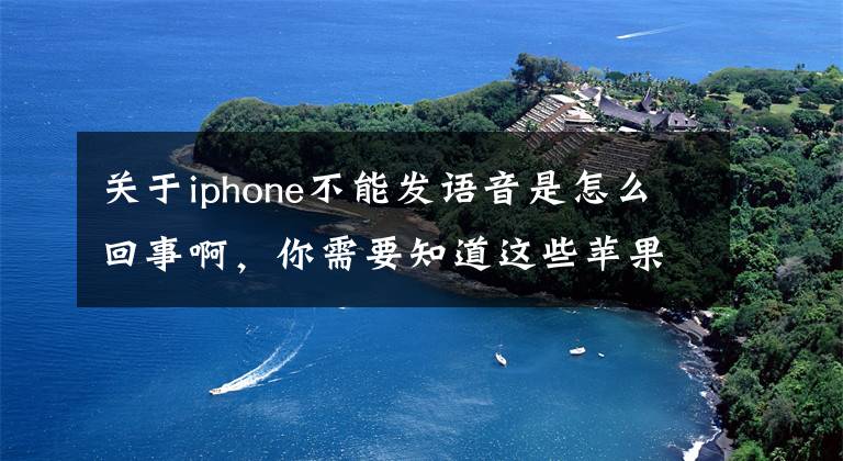 關(guān)于iphone不能發(fā)語(yǔ)音是怎么回事啊，你需要知道這些蘋果7手機(jī)聽(tīng)筒突然不能語(yǔ)音，打電話也沙沙沙的聲音，這是怎么回事？