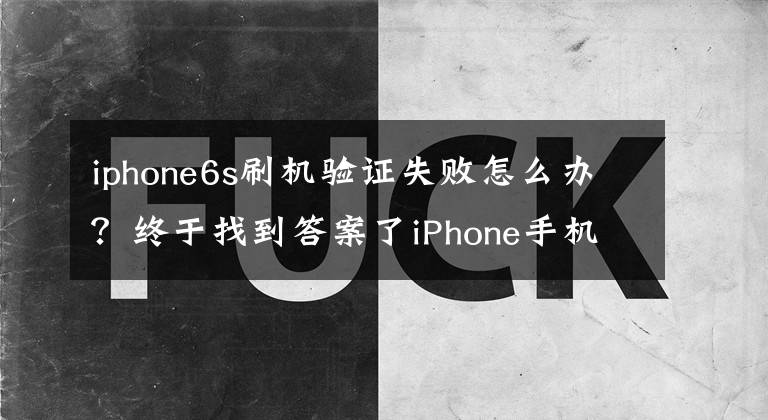 iphone6s刷機驗證失敗怎么辦？終于找到答案了iPhone手機刷機報錯最全總結(jié) 教你學會分析手機問題出在哪