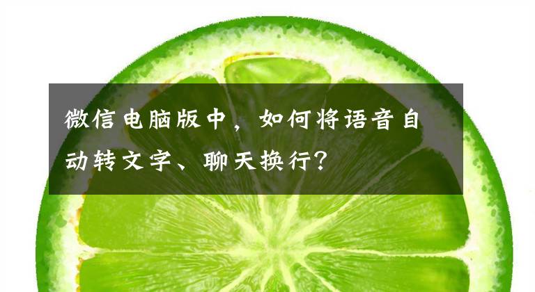 微信電腦版中，如何將語音自動(dòng)轉(zhuǎn)文字、聊天換行？