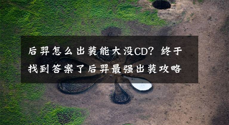 后羿怎么出裝能大沒CD？終于找到答案了后羿最強(qiáng)出裝攻略