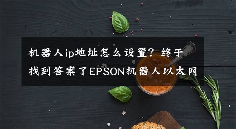 機器人ip地址怎么設(shè)置？終于找到答案了EPSON機器人以太網(wǎng)通訊指令