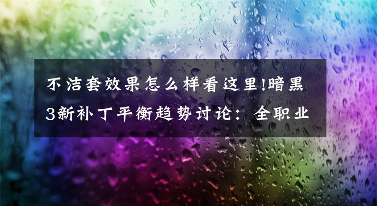 不潔套效果怎么樣看這里!暗黑3新補丁平衡趨勢討論：全職業(yè)70能否達成？