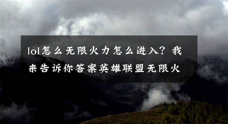 lol怎么無限火力怎么進(jìn)入？我來告訴你答案英雄聯(lián)盟無限火力開放時(shí)間是什么時(shí)候 英雄聯(lián)盟無限火力2021開放時(shí)間