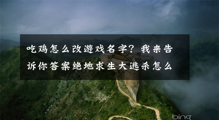 吃雞怎么改游戲名字？我來(lái)告訴你答案絕地求生大逃殺怎么改名字 重新修改名字辦法