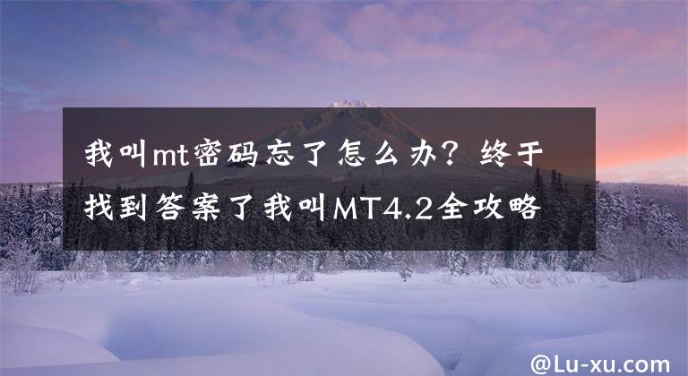 我叫mt密碼忘了怎么辦？終于找到答案了我叫MT4.2全攻略