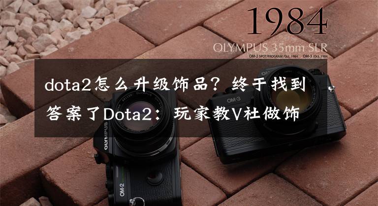 dota2怎么升級飾品？終于找到答案了Dota2：玩家教V社做飾品系列：okV仔，你真的懂飾品嗎？