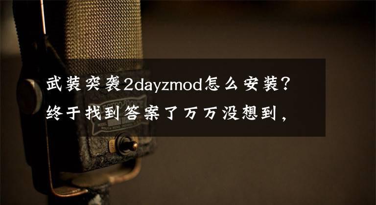 武裝突襲2dayzmod怎么安裝？終于找到答案了萬萬沒想到，絕地求生的鼻祖竟是一個(gè)MOD