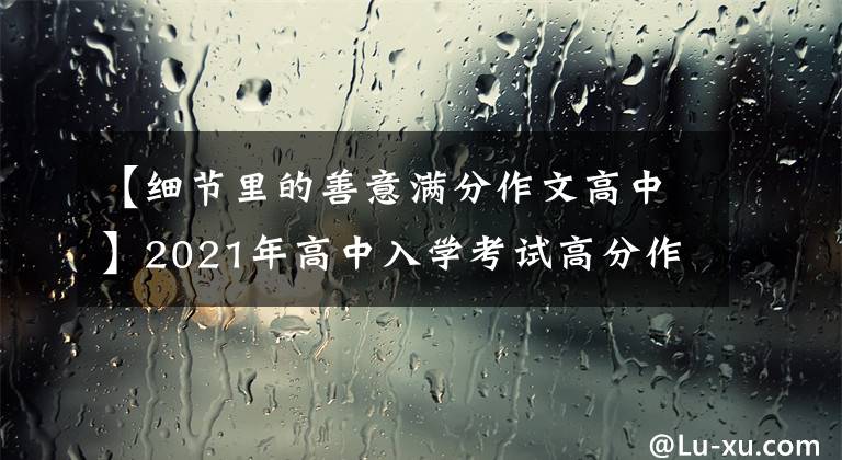 【細節(jié)里的善意滿分作文高中】2021年高中入學考試高分作文10篇！《陳文文評論》