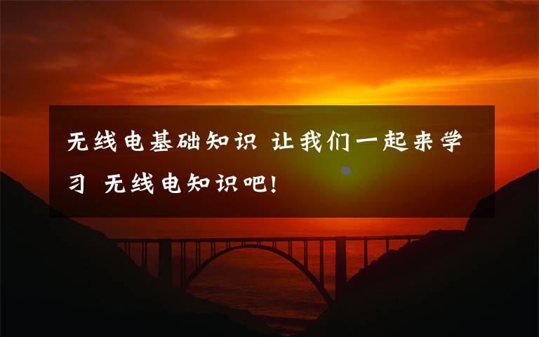 無(wú)線電基礎(chǔ)知識(shí) 讓我們一起來(lái)學(xué)習(xí) 無(wú)線電知識(shí)吧!