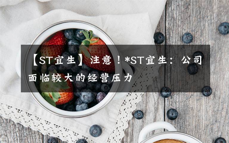 【ST宜生】注意！*ST宜生：公司面臨較大的經營壓力