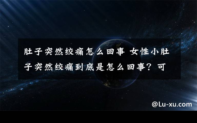 肚子突然絞痛怎么回事 女性小肚子突然絞痛到底是怎么回事？可能是疾病使然，找對解決辦法是關鍵