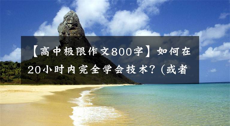 【高中極限作文800字】如何在20小時(shí)內(nèi)完全學(xué)會(huì)技術(shù)？(或者有爭議，但值得一看)