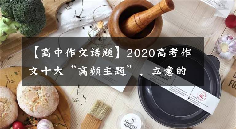 【高中作文話題】2020高考作文十大“高頻主題”，立意的指導(dǎo)。