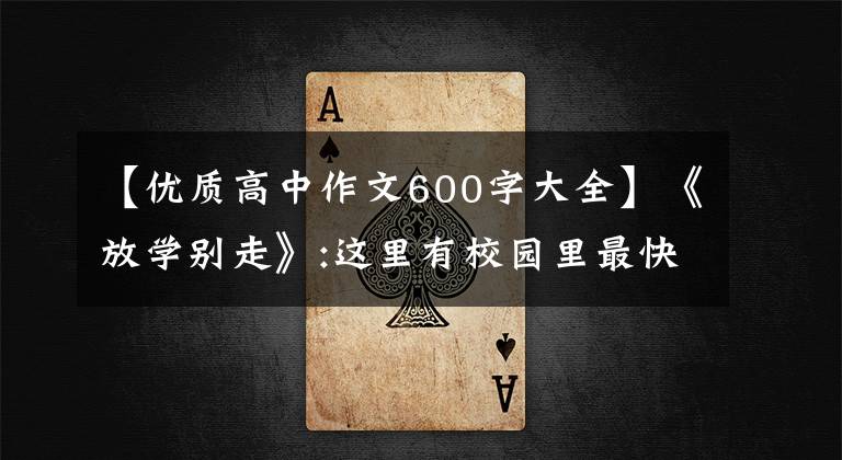 【優(yōu)質(zhì)高中作文600字大全】《放學(xué)別走》:這里有校園里最快樂的時(shí)光，有青春最真實(shí)的樣子