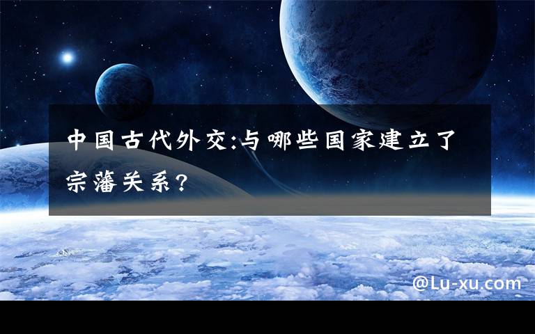 中國古代外交:與哪些國家建立了宗藩關(guān)系?